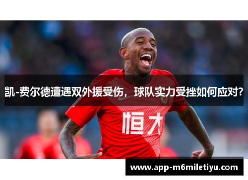 凯-费尔德遭遇双外援受伤，球队实力受挫如何应对？