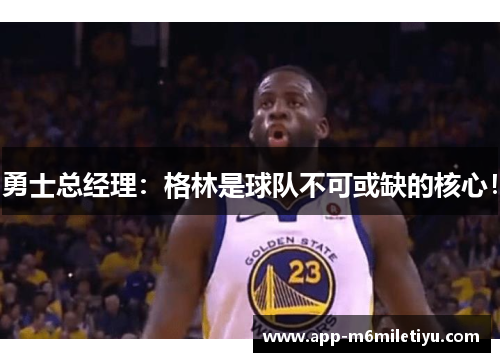 勇士总经理：格林是球队不可或缺的核心！