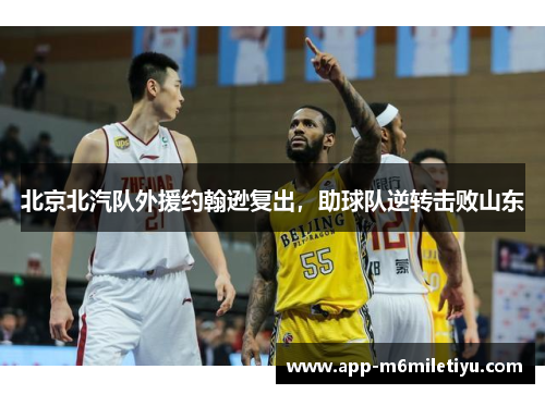 北京北汽队外援约翰逊复出，助球队逆转击败山东