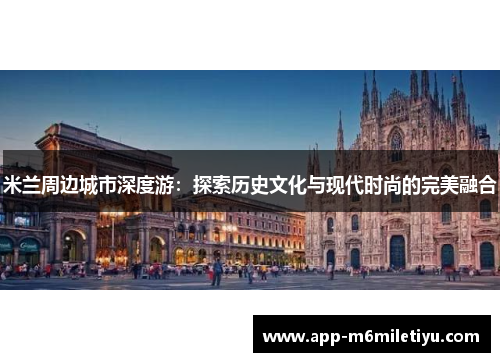 米兰周边城市深度游：探索历史文化与现代时尚的完美融合
