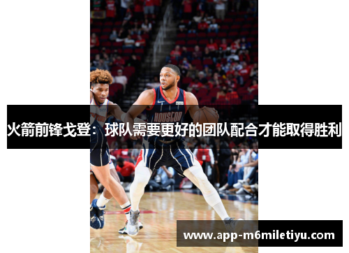 火箭前锋戈登：球队需要更好的团队配合才能取得胜利