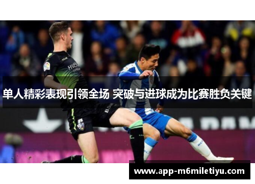单人精彩表现引领全场 突破与进球成为比赛胜负关键