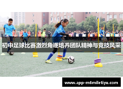 初中足球比赛激烈角逐培养团队精神与竞技风采