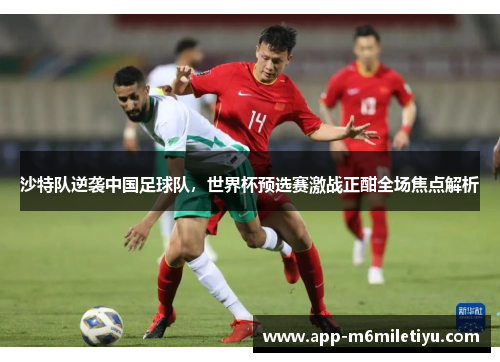 沙特队逆袭中国足球队，世界杯预选赛激战正酣全场焦点解析
