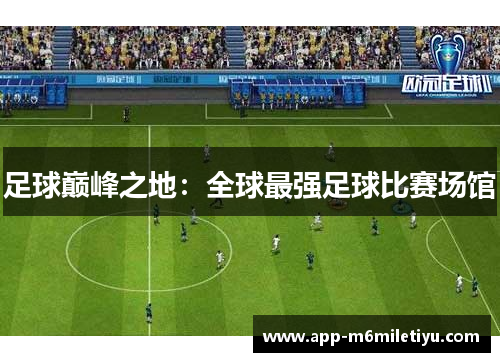 足球巅峰之地：全球最强足球比赛场馆