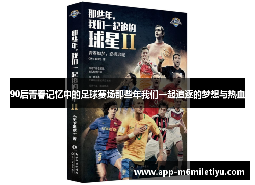 90后青春记忆中的足球赛场那些年我们一起追逐的梦想与热血