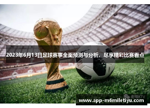 2023年6月13日足球赛事全面预测与分析，尽享精彩比赛看点