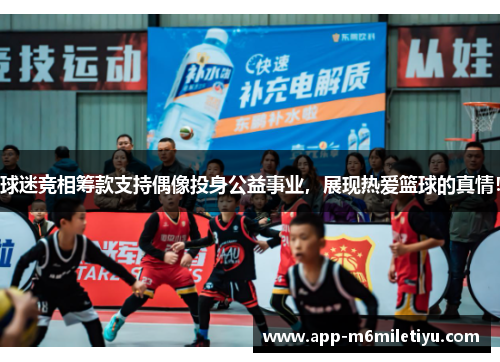 球迷竞相筹款支持偶像投身公益事业，展现热爱篮球的真情！