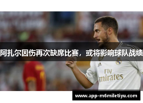 阿扎尔因伤再次缺席比赛，或将影响球队战绩