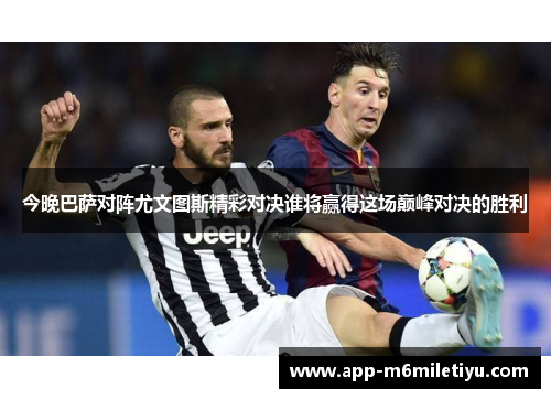 今晚巴萨对阵尤文图斯精彩对决谁将赢得这场巅峰对决的胜利