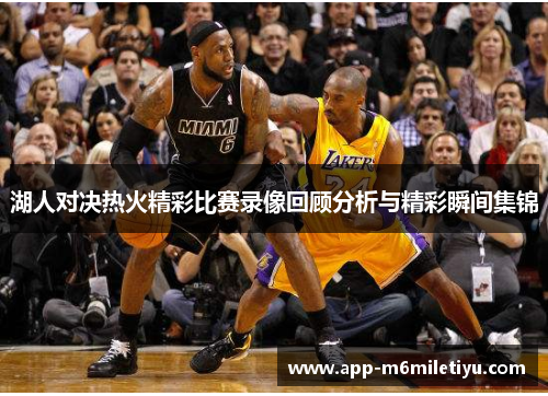 湖人对决热火精彩比赛录像回顾分析与精彩瞬间集锦
