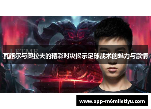 瓦路尔与奥拉夫的精彩对决揭示足球战术的魅力与激情
